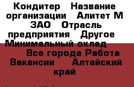 Кондитер › Название организации ­ Алитет-М, ЗАО › Отрасль предприятия ­ Другое › Минимальный оклад ­ 35 000 - Все города Работа » Вакансии   . Алтайский край